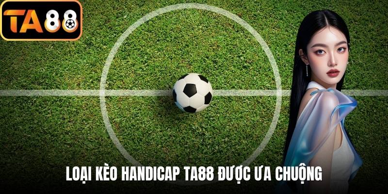 Loại kèo handicap TA88 được ưa chuộng